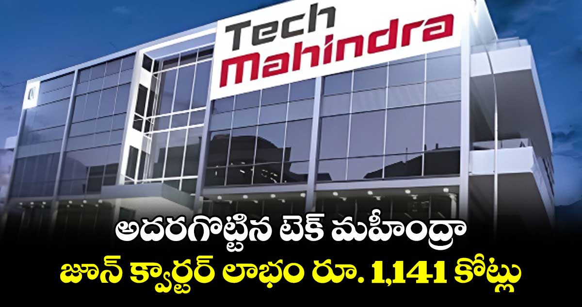 అదరగొట్టిన టెక్ మహీంద్రా..జూన్ క్వార్టర్ లాభం రూ. 1,141 కోట్లు
