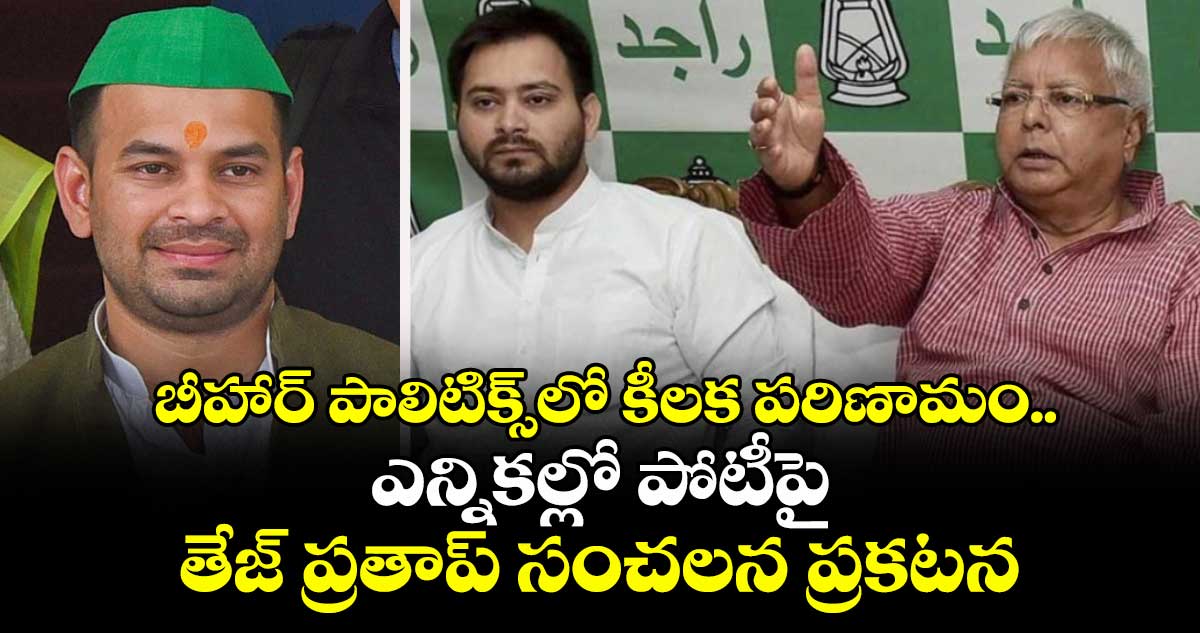 బీహార్ పాలిటిక్స్‎లో కీలక పరిణామం.. ఎన్నికల్లో పోటీపై తేజ్ ప్రతాప్ సంచలన ప్రకటన