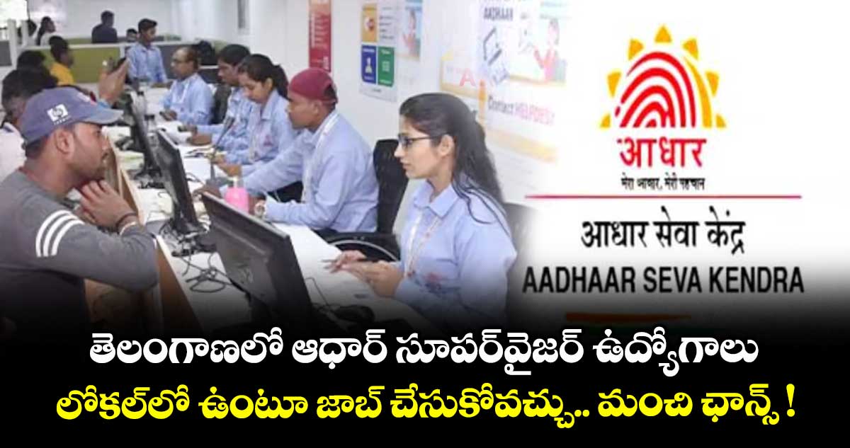 తెలంగాణలో ఆధార్ సూపర్⁬వైజర్ ఉద్యోగాలు.. లోకల్⁬లో ఉంటూ జాబ్ చేసుకోవచ్చు.. మంచి ఛాన్స్ !