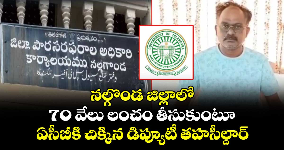 నల్గొండ జిల్లాలో 70 వేలు లంచం తీసుకుంటూ ఏసీబీకి చిక్కిన డిప్యూటీ తహసీల్దార్
