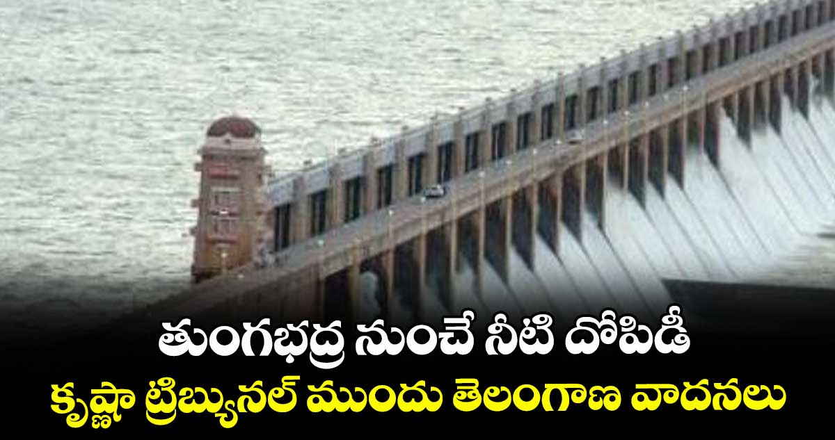 తుంగభద్ర నుంచే నీటి దోపిడీ: కృష్ణా ట్రిబ్యునల్ ముందు తెలంగాణ వాదనలు