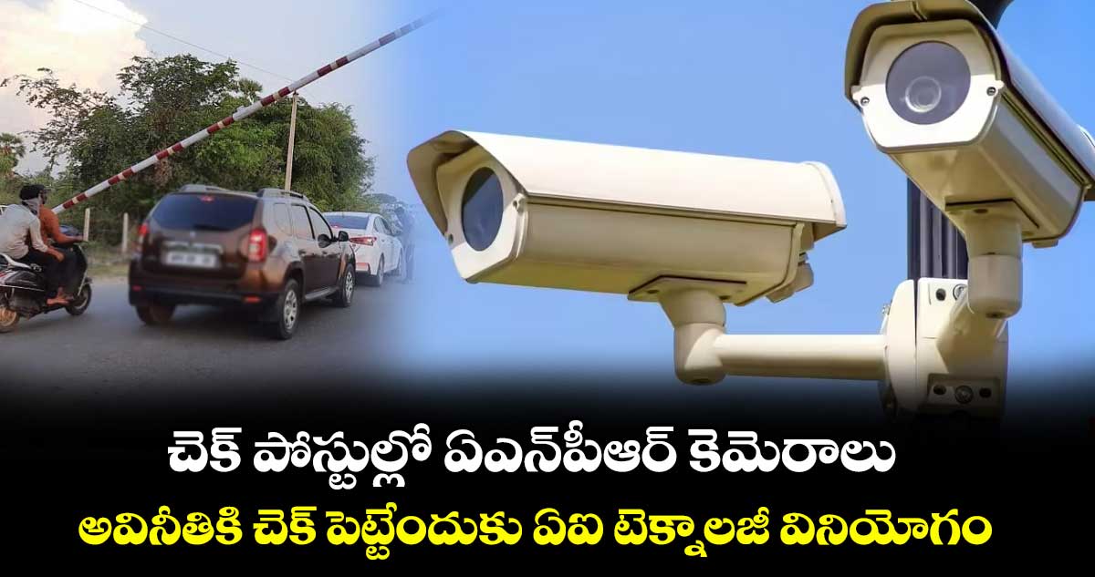 చెక్ పోస్టుల్లో ఏఎన్పీఆర్ కెమెరాలు .. అవినీతికి చెక్ పెట్టేందుకు ఏఐ టెక్నాలజీ వినియోగం