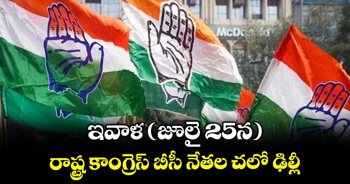 ఇవాళ (జూలై 25న) రాష్ట్ర కాంగ్రెస్ బీసీ నేతల చలో ఢిల్లీ