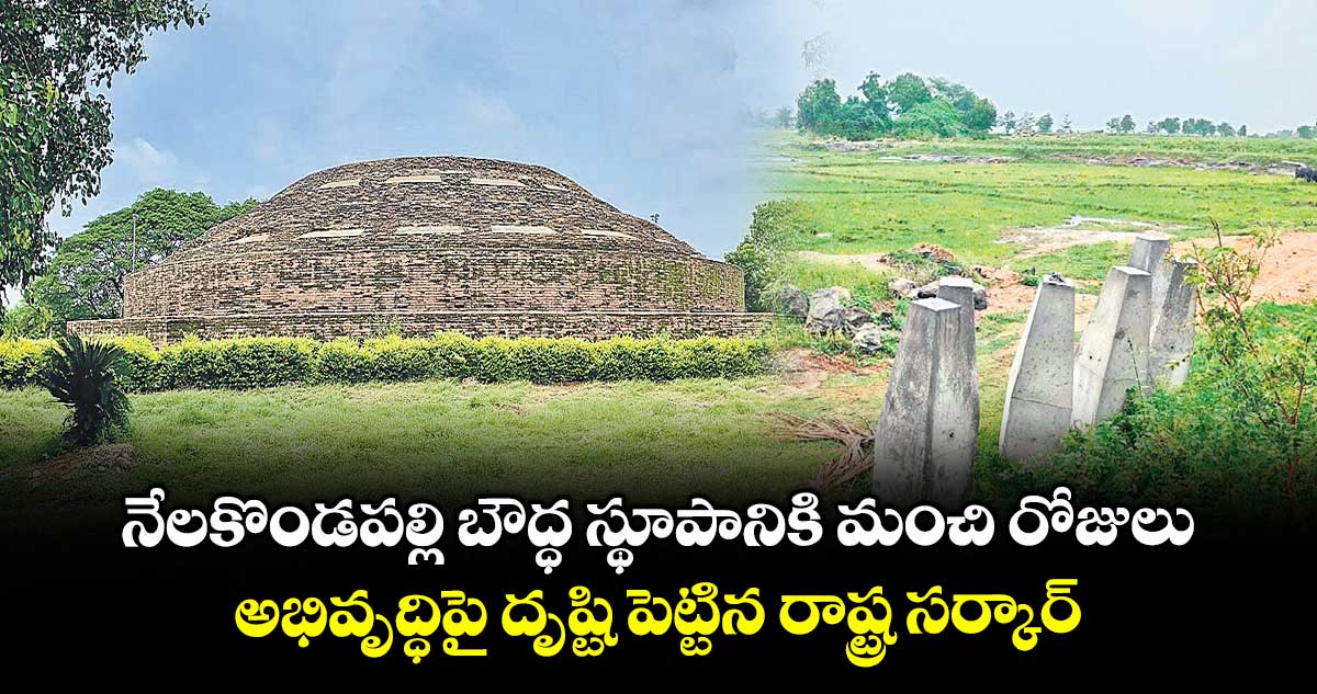 నేలకొండపల్లి బౌద్ధ స్థూపానికి మంచి రోజులు .. అభివృద్ధిపై దృష్టి పెట్టిన రాష్ట్ర సర్కార్
