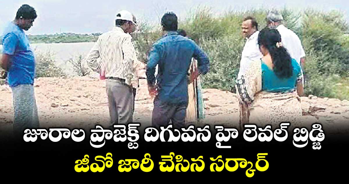 జూరాల ప్రాజెక్ట్ దిగువన హై లెవల్ బ్రిడ్జి .. జీవో జారీ చేసిన సర్కార్