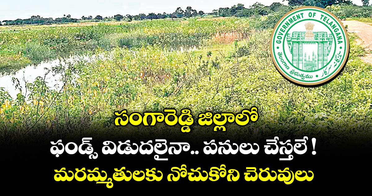 సంగారెడ్డి జిల్లాలో ఫండ్స్ విడుదలైనా..  పనులు చేస్తలే ! మరమ్మతులకు నోచుకోని చెరువులు