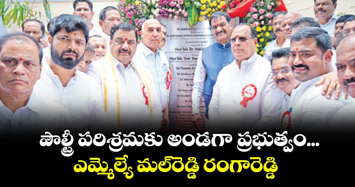 పౌల్ట్రీ పరిశ్రమకు అండగా ప్రభుత్వం... ఎమ్మెల్యే మల్రెడ్డి రంగారెడ్డి