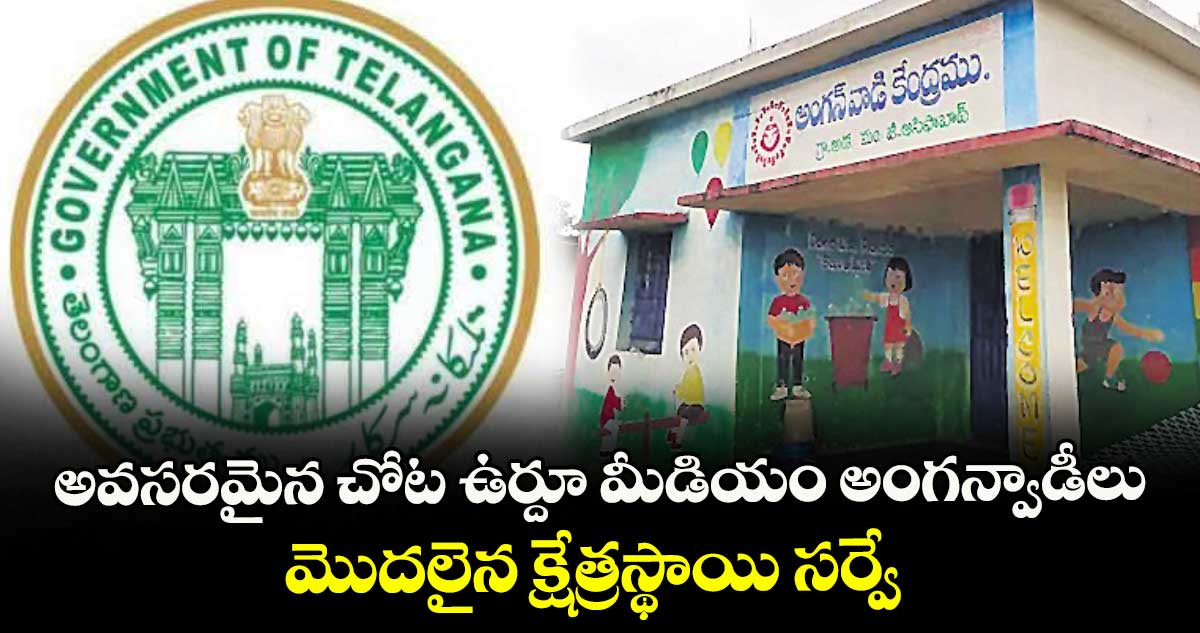 అవసరమైన చోట ఉర్దూ మీడియం అంగన్వాడీలు .. మొదలైన క్షేత్రస్థాయి సర్వే