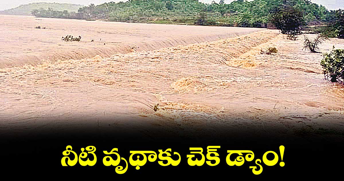 నీటి వృథాకు చెక్ డ్యాం!