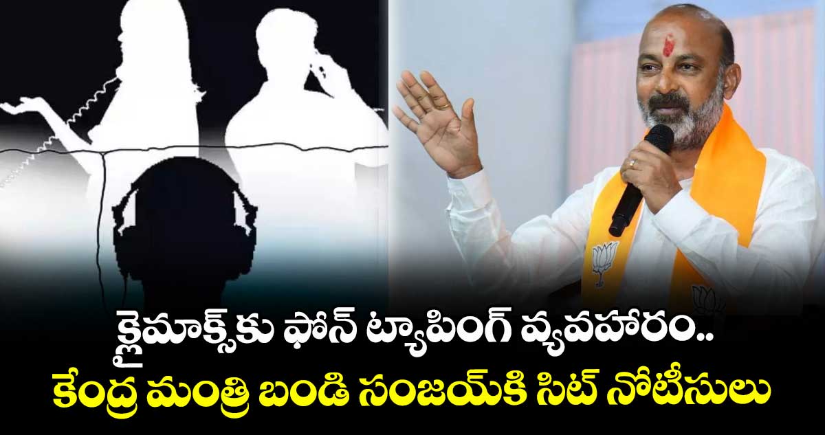 క్లైమాక్స్కు ఫోన్ ట్యాపింగ్ వ్యవహారం.. కేంద్ర మంత్రి బండి సంజయ్కి సిట్ నోటీసులు