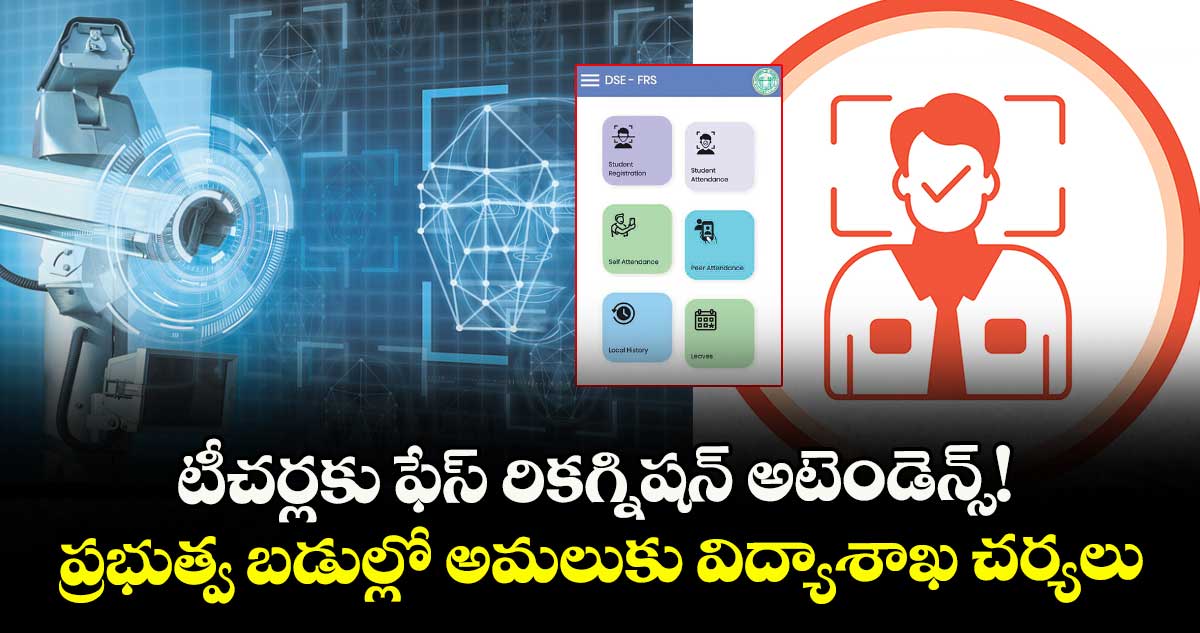 టీచర్లకు ఫేస్ రికగ్నిషన్ అటెండెన్స్! ప్రభుత్వ బడుల్లో అమలుకు విద్యాశాఖ చర్యలు