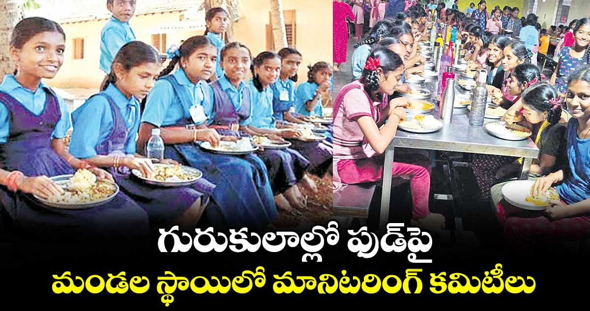 గురుకులాల్లో ఫుడ్పై మండల స్థాయిలో మానిటరింగ్ కమిటీలు