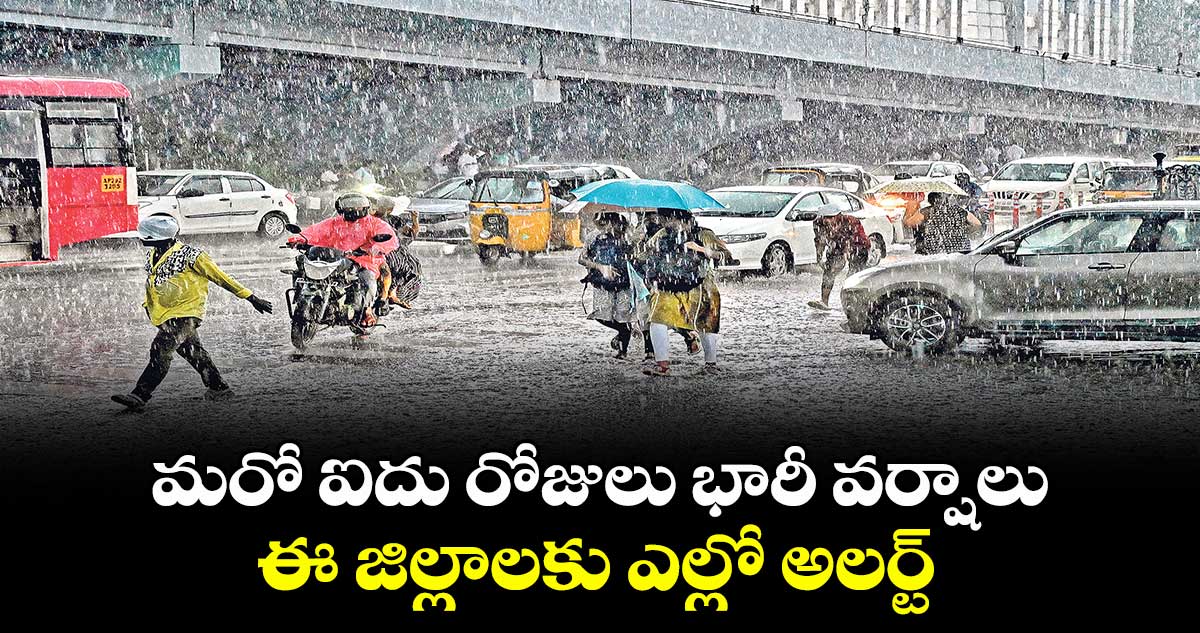 మరో ఐదు రోజులు భారీ వర్షాలు..ఈ జిల్లాలకు ఎల్లో అలర్ట్