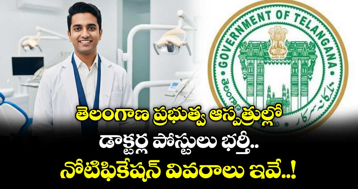 తెలంగాణ ప్రభుత్వ ఆస్పత్రుల్లో డాక్టర్ల పోస్టులు భర్తీ.. నోటిఫికేషన్ వివరాలు ఇవే..!