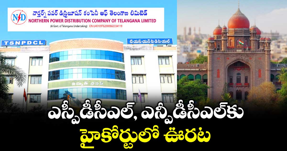 ఎస్పీడీసీఎల్, ఎన్పీడీసీఎల్కు హైకోర్టులో ఊరట
