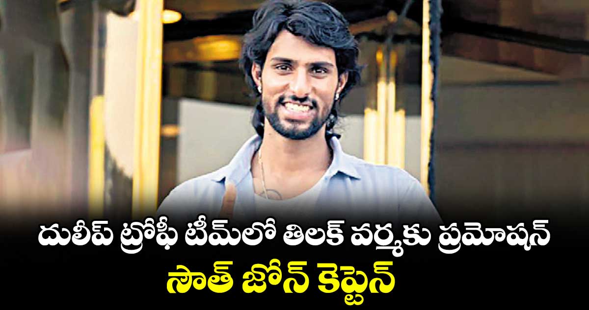 దులీప్ ట్రోఫీ టీమ్లో తిలక్ వర్మకు ప్రమోషన్.. సౌత్ జోన్ కెప్టెన్గా తెలుగు క్రికెటర్