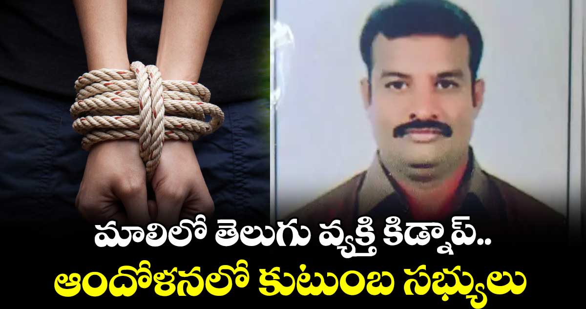మాలిలో తెలుగు వ్యక్తి కిడ్నాప్.. ఆందోళనలో కుటుంబ సభ్యులు