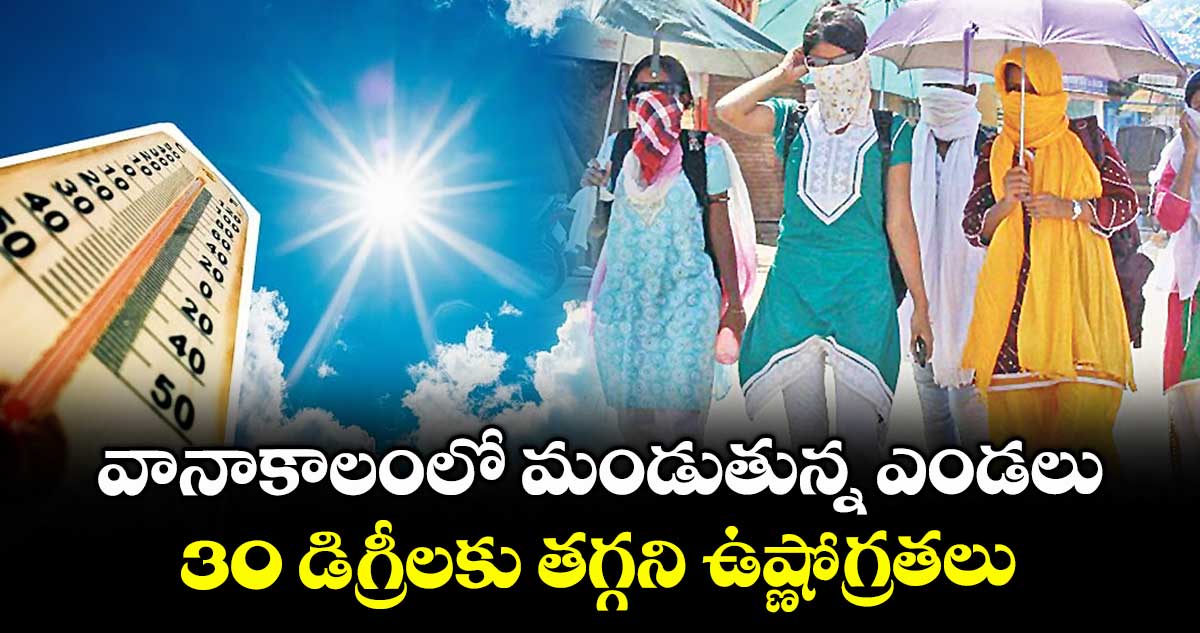 వానాకాలంలో మండుతున్న ఎండలు..30 డిగ్రీలకు తగ్గని ఉష్ణోగ్రతలు