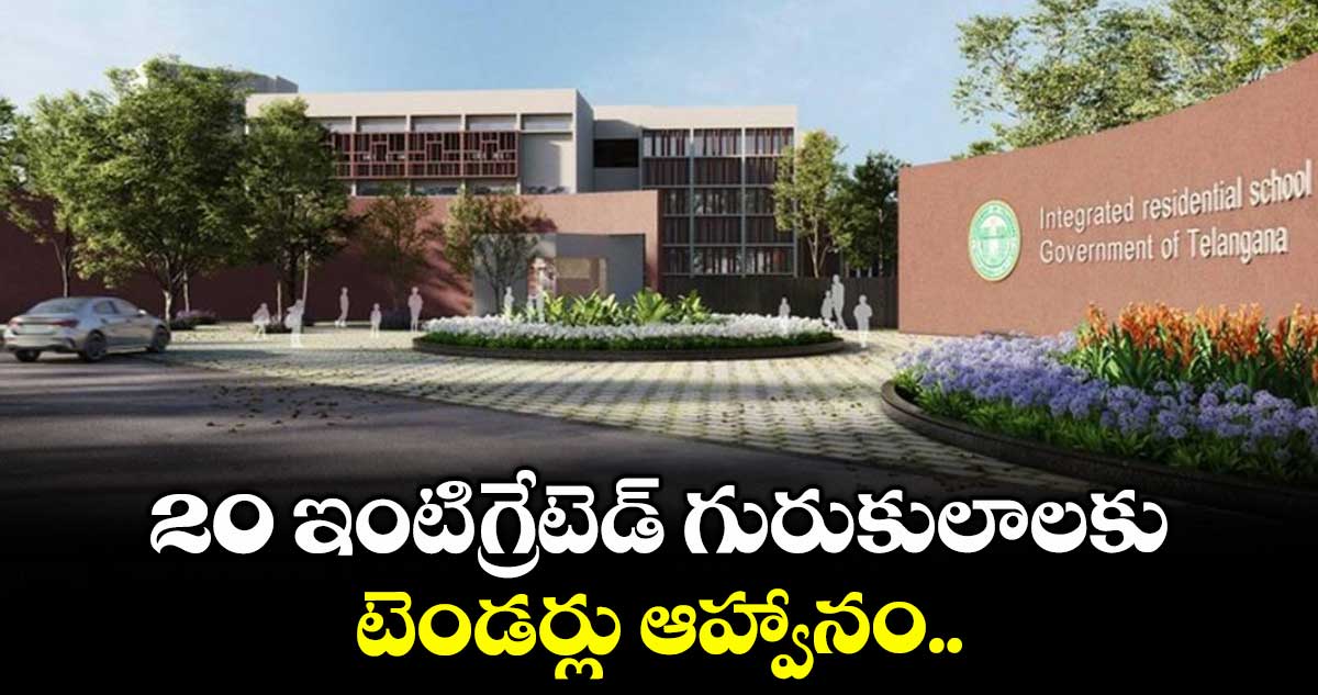 20 ఇంటిగ్రేటెడ్ గురుకులాలకు టెండర్లు ఆహ్వానం.. 