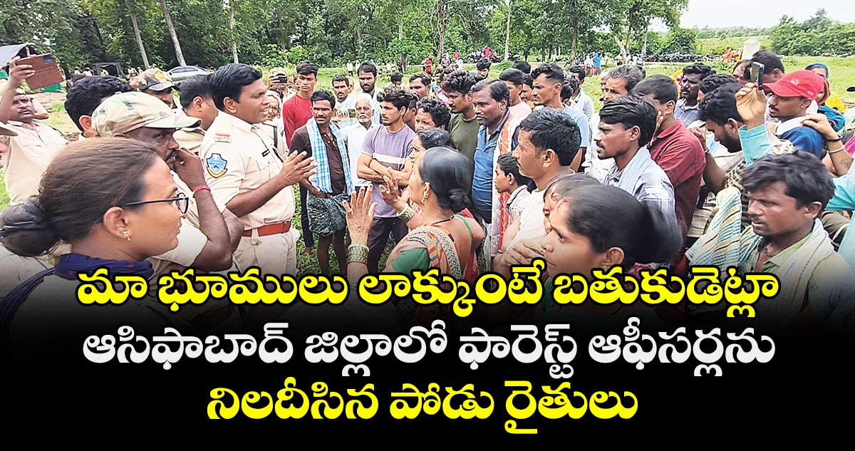 మా భూములు లాక్కుంటే బతుకుడెట్లా .. ఆసిఫాబాద్ జిల్లాలో ఫారెస్ట్ ఆఫీసర్లను నిలదీసిన పోడు రైతులు