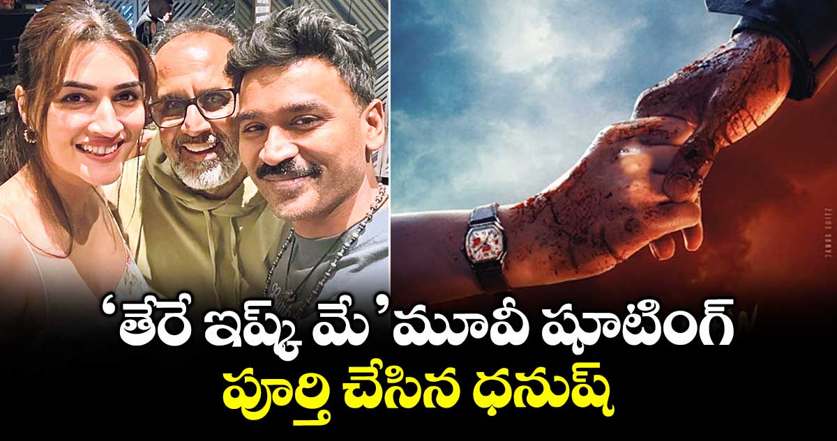 Dhanush : 'తేరే ఇష్క్ మే' మూవీ షూటింగ్ పూర్తి చేసిన ధనుష్