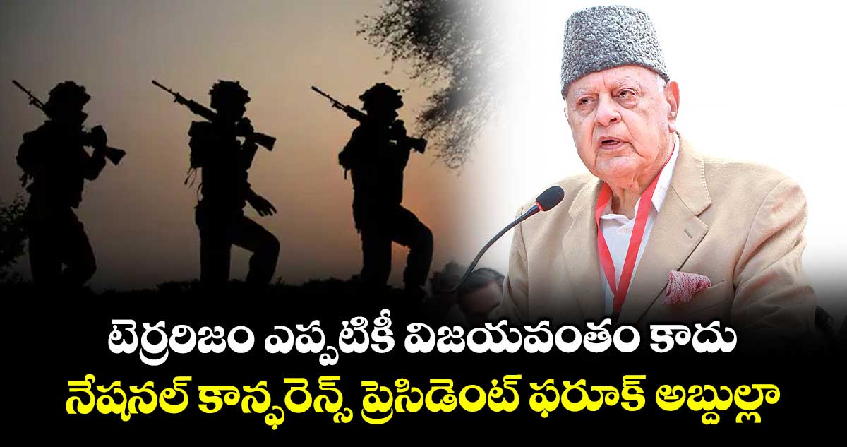 టెర్రరిజం ఎప్పటికీ విజయవంతం కాదు.. నేషనల్ కాన్ఫరెన్స్ ప్రెసిడెంట్ ఫరూక్ అబ్దుల్లా