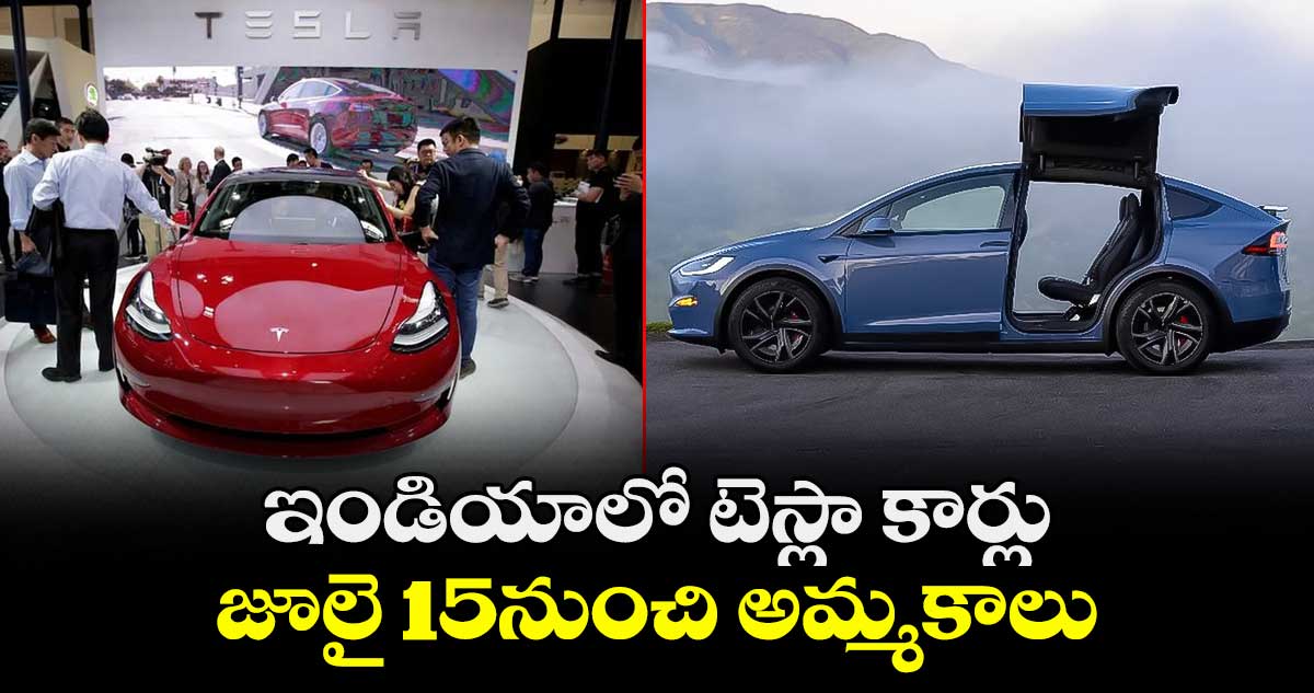 ఇండియాలో పరుగులు పెట్టనున్న టెస్లా కార్లు..జూలై 15నుంచి అమ్మకాలు