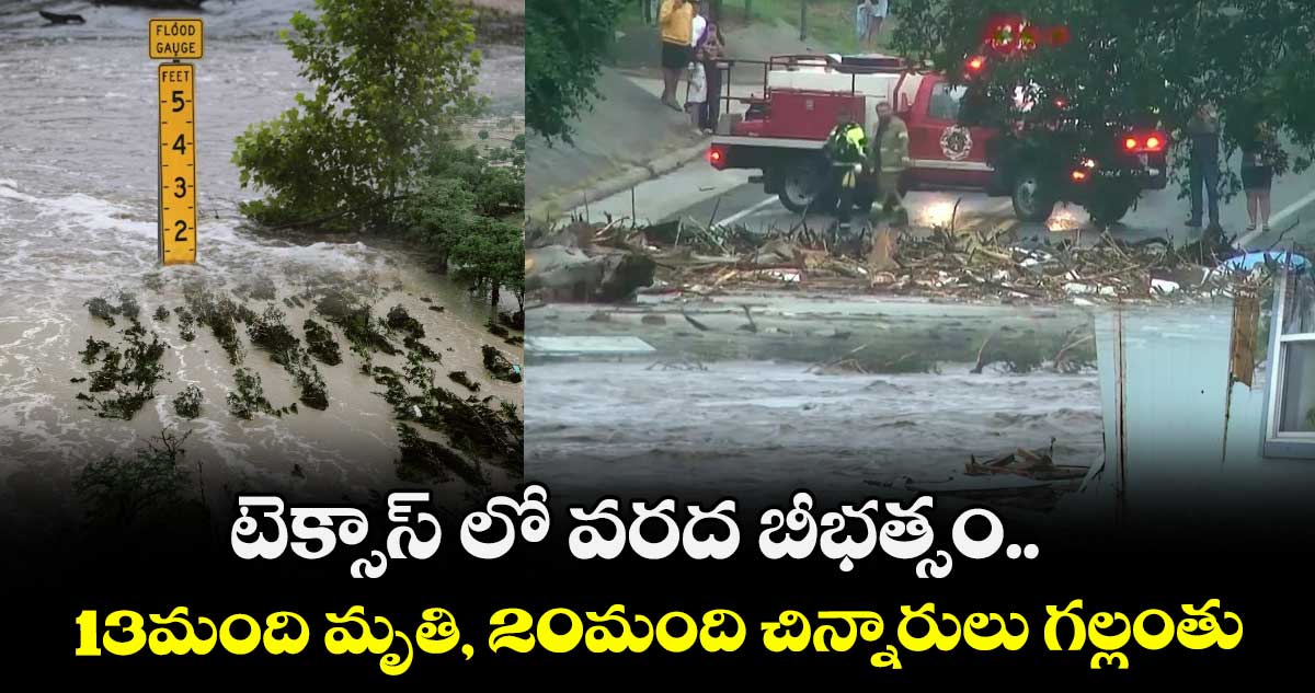 టెక్సాస్ లో వరద బీభత్సం..13మంది మృతి, 20మంది చిన్నారులు గల్లంతు