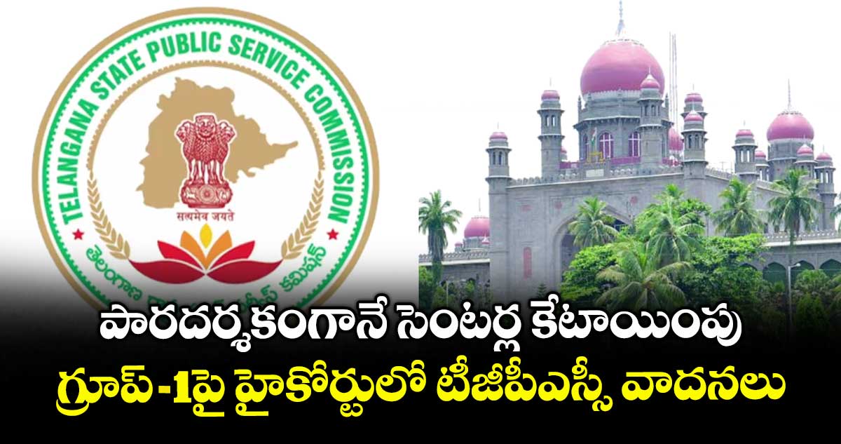 పారదర్శకంగానే సెంటర్ల కేటాయింపు..గ్రూప్-1పై హైకోర్టులో టీజీపీఎస్సీ వాదనలు