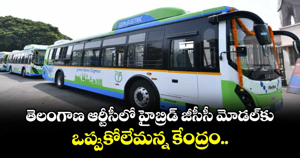 తెలంగాణ ఆర్టీసీలో హైబ్రిడ్ జీసీసీ మోడల్కు ఒప్పుకోలేమన్న కేంద్రం..