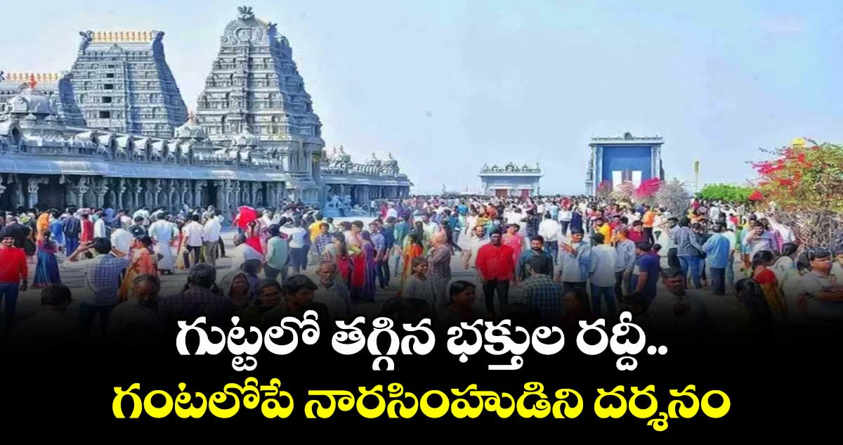 గుట్టలో తగ్గిన భక్తుల రద్దీ.. గంటలోపే నారసింహుడిని దర్శనం 