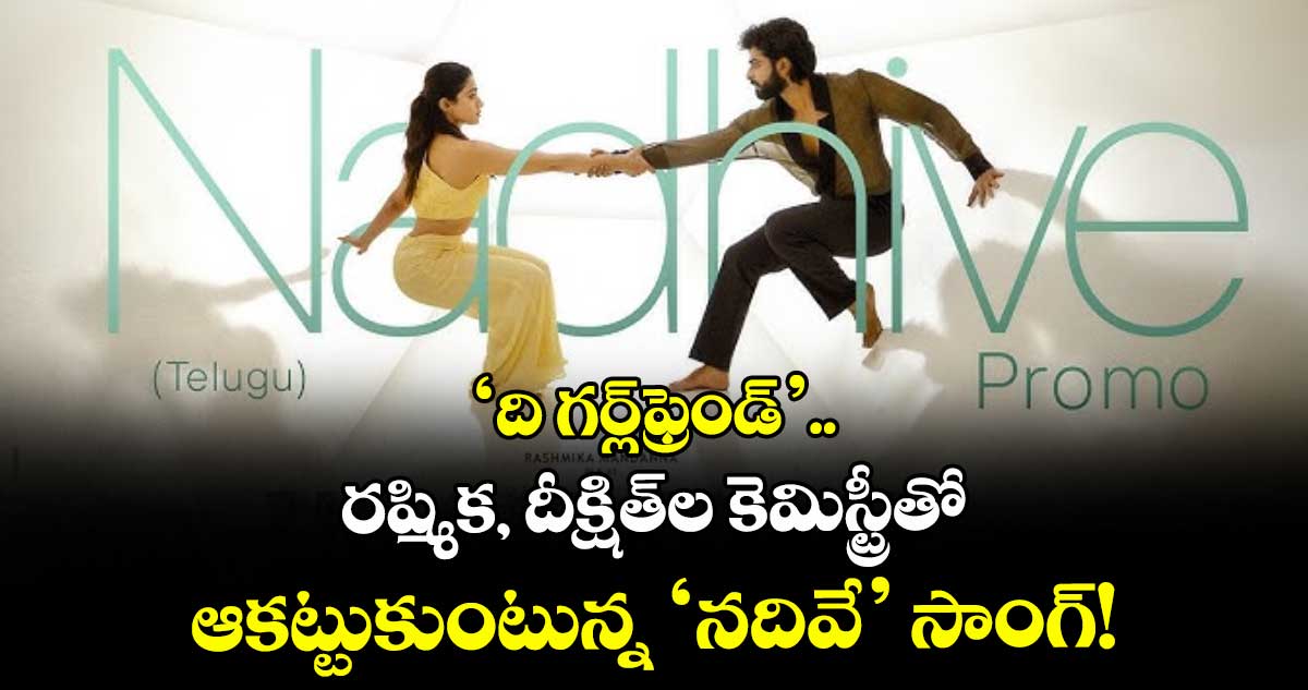 Rashmika : 'ది గర్ల్ఫ్రెండ్'.. రష్మిక, దీక్షిత్ల కెమిస్ట్రీతో ఆకట్టుకుంటున్న 'నదివే' సాంగ్!