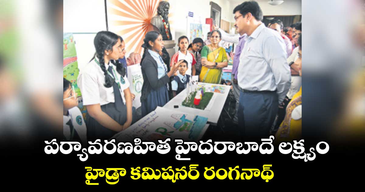 పర్యావరణహిత హైదరాబాదే లక్ష్యం: హైడ్రా కమిషనర్ రంగనాథ్