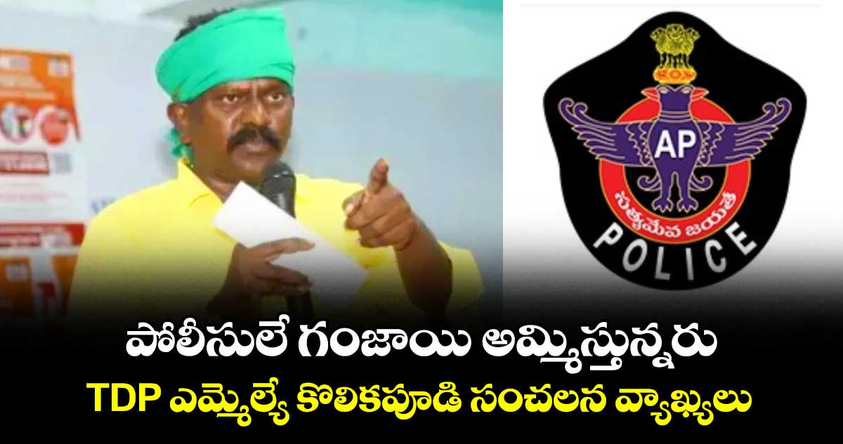 పోలీసులే గంజాయి అమ్మిస్తున్నరు: TDP ఎమ్మెల్యే కొలికపూడి సంచలన వ్యాఖ్యలు