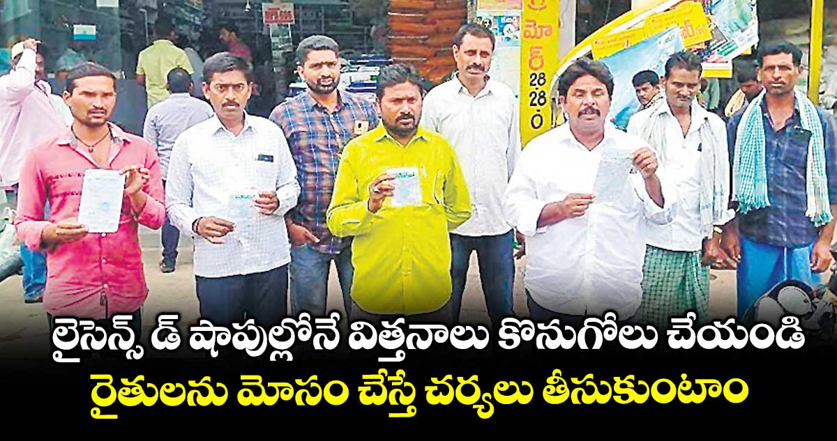 లైసెన్స్ డ్ షాపుల్లోనే విత్తనాలు కొనుగోలు చేయండి.. రైతులను మోసం  చేస్తే చర్యలు తీసుకుంటాం. . 