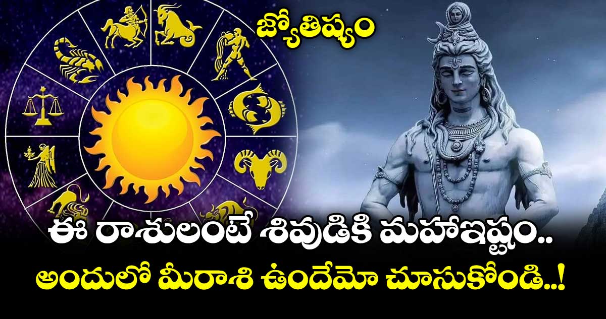 జ్యోతిష్యం:  ఈ రాశులంటే శివుడికి మహాఇష్టం.. అందులో మీరాశి ఉందేమో చూసుకోండి..!