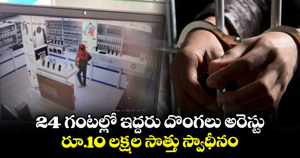 24 గంటల్లో ఇద్దరు దొంగలు అరెస్టు..రూ.10 లక్షల సొత్తు స్వాధీనం