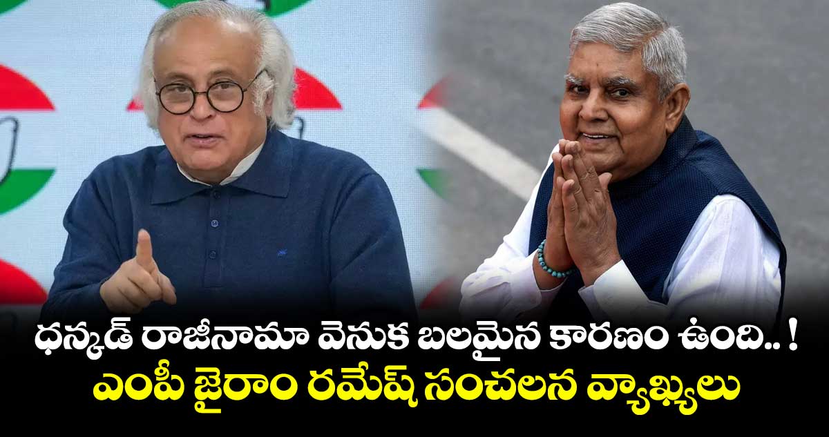 ధన్కడ్ రాజీనామా వెనుక బలమైన కారణం ఉంది.. ! : ఎంపీ జైరాం రమేష్ సంచలన వ్యాఖ్యలు...