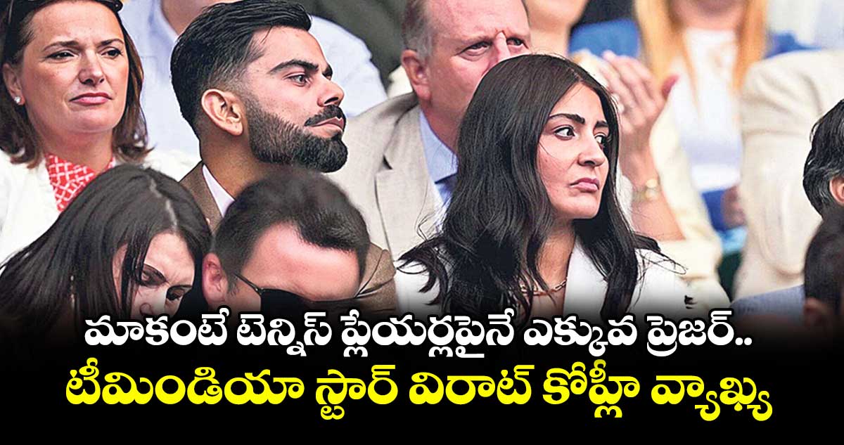 మాకంటే టెన్నిస్ ప్లేయర్లపైనే ఎక్కువ ప్రెజర్.. టీమిండియా స్టార్ విరాట్ కోహ్లీ వ్యాఖ్య