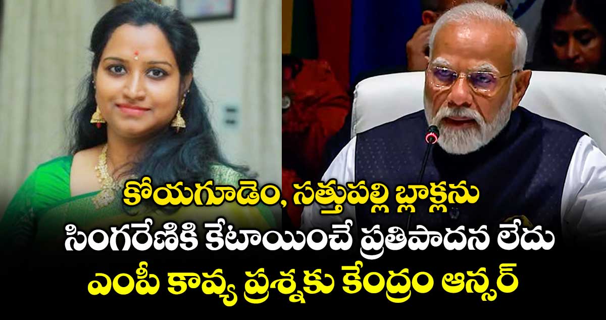 కోయగూడెం, సత్తుపల్లి బ్లాక్లను సింగరేణికి కేటాయించే ప్రతిపాదన లేదు..ఎంపీ కావ్య ప్రశ్నకు కేంద్రం ఆన్సర్
