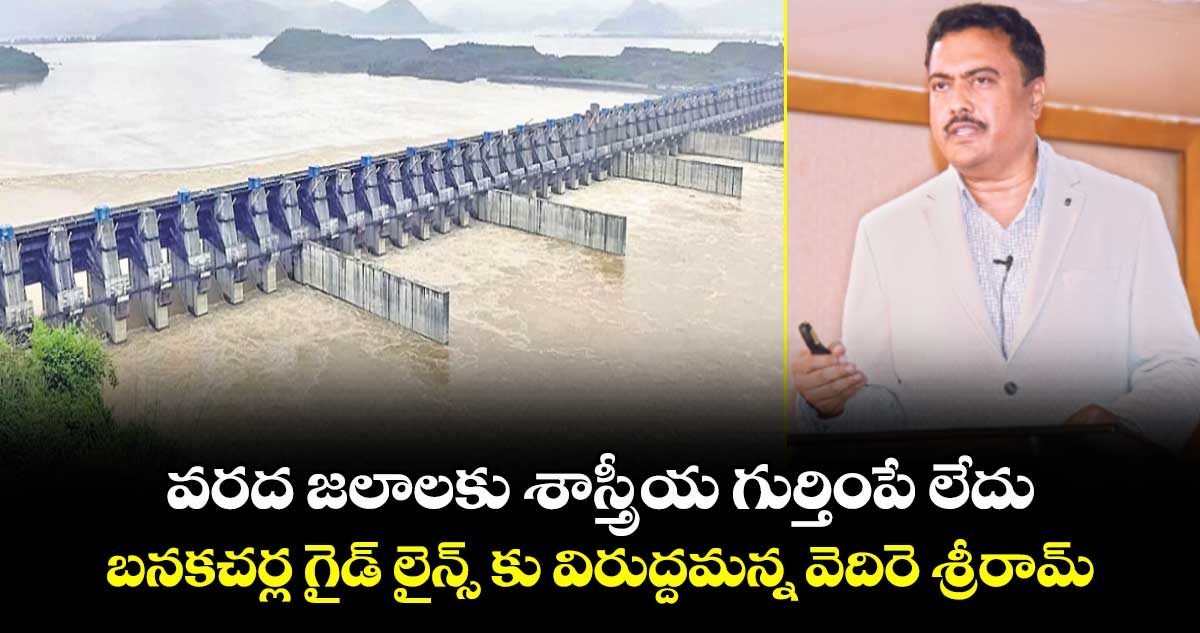వరద జలాలకు శాస్త్రీయ గుర్తింపే లేదు : బనకచర్ల గైడ్ లైన్స్ కు విరుద్దమన్న వెదిరె శ్రీరామ్