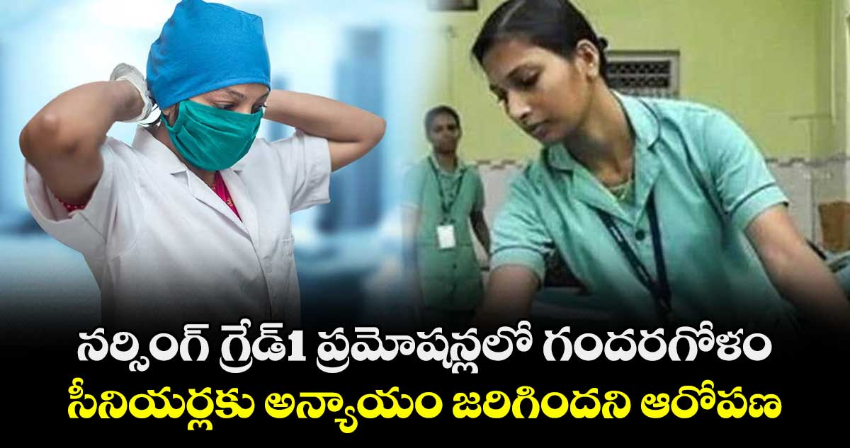 నర్సింగ్ గ్రేడ్-1 ప్రమోషన్లలో గందరగోళం..సీనియర్లకు అన్యాయం జరిగిందని ఆరోపణ