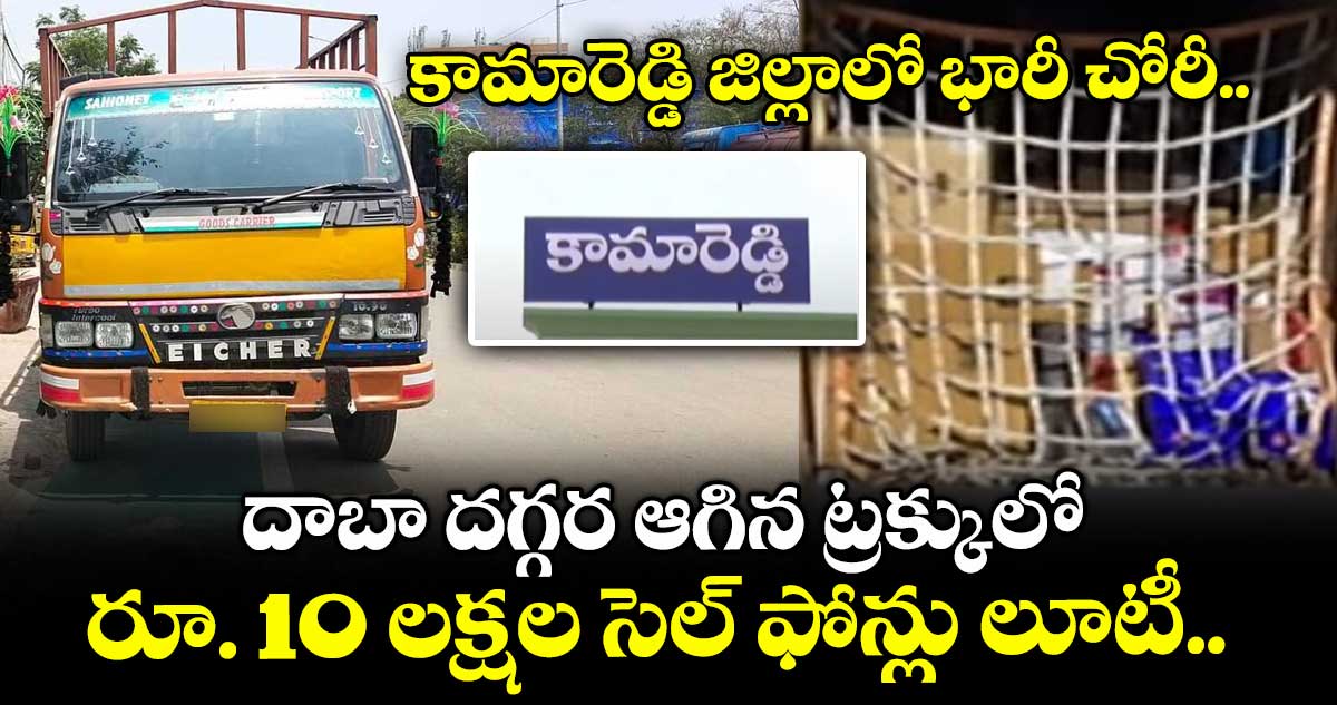 కామారెడ్డి జిల్లాలో భారీ చోరీ.. దాబా దగ్గర ఆగిన ట్రక్కులో రూ. 10 లక్షల సెల్ ఫోన్లు లూటీ.. 