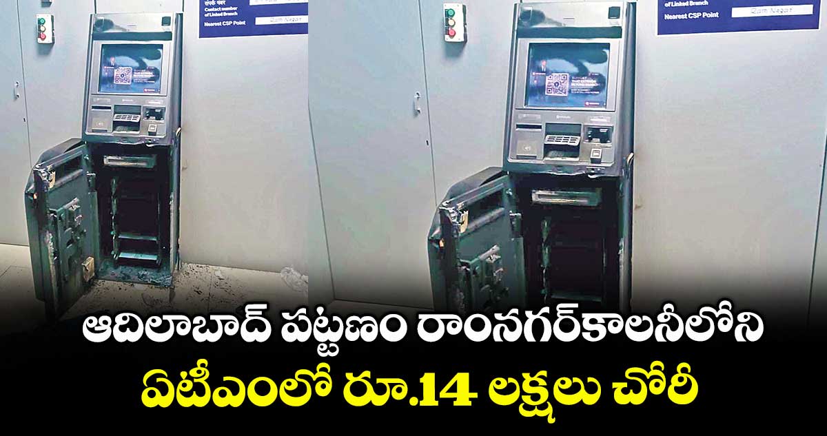 ఆదిలాబాద్ పట్టణం రాంనగర్కాలనీలోని ఏటీఎంలో రూ.14 లక్షలు చోరీ