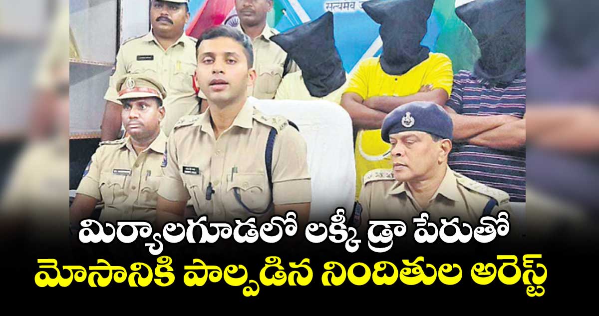 మిర్యాలగూడలో లక్కీ డ్రా పేరుతో మోసానికి పాల్పడిన నిందితుల అరెస్ట్