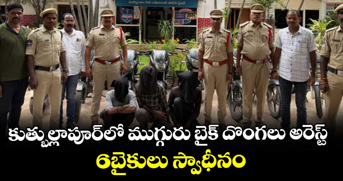 కుత్బుల్లాపూర్⁬లో ముగ్గురు బైక్ దొంగలు అరెస్ట్..6బైకులు స్వాధీనం