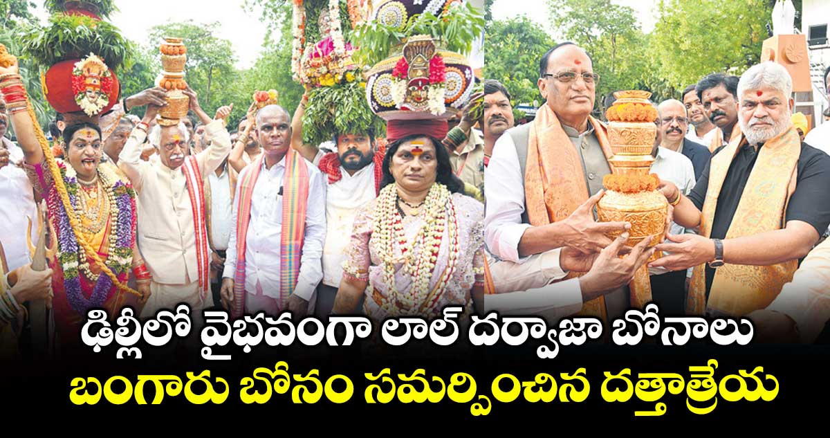 ఢిల్లీలో వైభవంగా లాల్ దర్వాజా బోనాలు..బంగారు బోనం సమర్పించిన దత్తాత్రేయ 