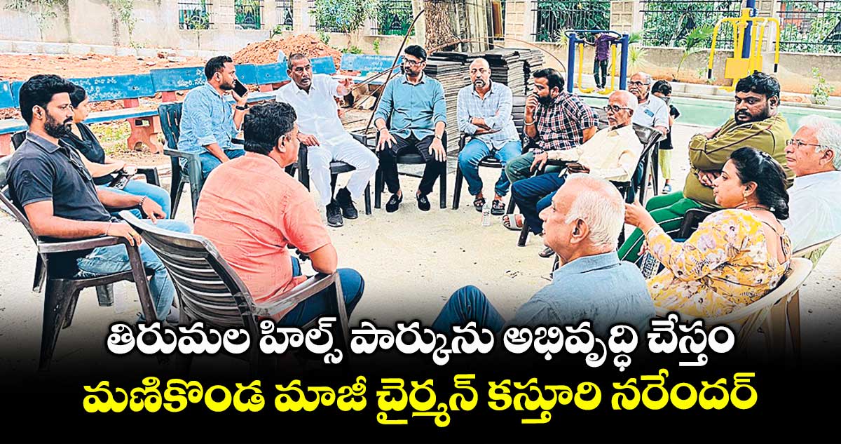తిరుమల హిల్స్‌ పార్కును అభివృద్ధి చేస్తం ..మణికొండ మాజీ చైర్మన్‌ కస్తూరి నరేందర్‌