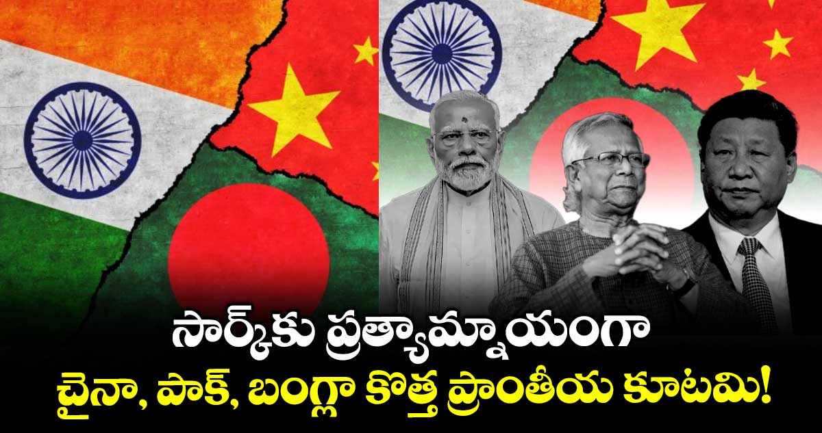 సార్క్కు ప్రత్యామ్నాయంగా.. చైనా, పాక్, బంగ్లా కొత్త ప్రాంతీయ కూటమి!