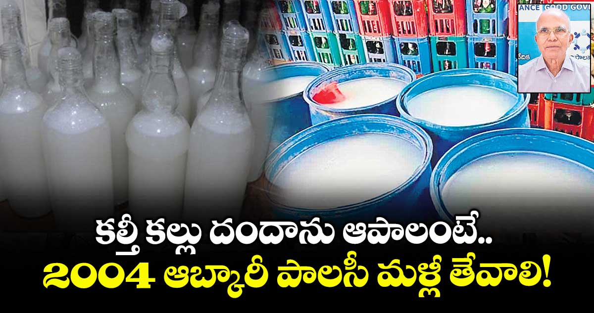 క‌‌ల్తీ క‌‌ల్లు దందాను ఆపాలంటే.. 2004 ఆబ్కారీ పాలసీ మళ్లీ తేవాలి!